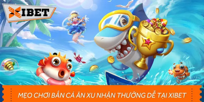 Mẹo chơi bắn cá ăn xu nhận thưởng dễ tại XIBET