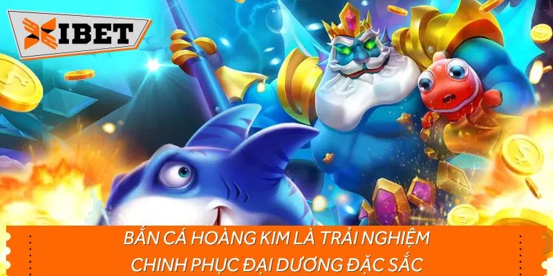 Bắn cá Hoàng Kim là trải nghiệm chinh phục đại dương đặc sắc